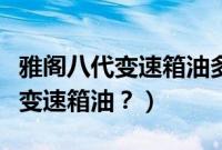 雅阁八代变速箱油多久换一次（雅阁多久更换变速箱油？）