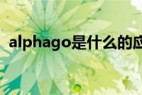 alphago是什么的应用（AlphaGo是什么）