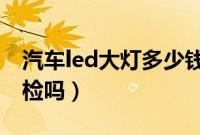 汽车led大灯多少钱一对（汽车改大灯能过年检吗）