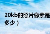20kb的照片像素是多少（20kb的照片像素是多少）