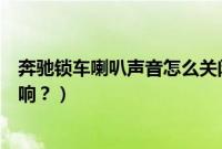 奔驰锁车喇叭声音怎么关闭视频（斯柯达昕锐锁车喇叭怎么响？）