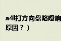 a4l打方向盘咯噔响（a4l方向盘打不动是什么原因？）