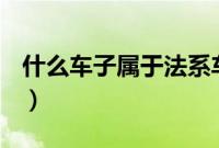 什么车子属于法系车（什么车子属于法系车？）