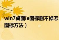 win7桌面ie图标删不掉怎么办（强制删除桌面internet流氓图标方法）