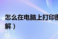 怎么在电脑上打印图片(电脑打印图片步骤详解)