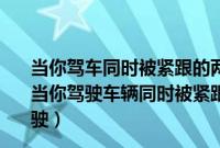 当你驾车同时被紧跟的两辆车超车时你应该怎样安全驾驶（当你驾驶车辆同时被紧跟的两辆车超车时你应该怎样安全驾驶）