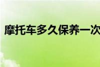 摩托车多久保养一次（vv7多久保养一次？）