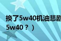 换了5w40机油悲剧了(奥迪a6l用0w40还是5w40?)