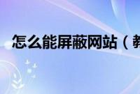 怎么能屏蔽网站（教你如何屏蔽网站网页）