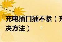 充电插口插不紧（充电接口松动及插不紧的解决方法）