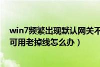 win7频繁出现默认网关不可用怎么解决（win7默认网关不可用老掉线怎么办）