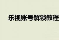乐视账号解锁教程（乐视手机如何解锁）