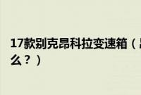 17款别克昂科拉变速箱（昂科拉变速箱延缓升挡的原因是什么？）