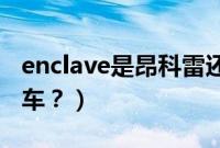 enclave是昂科雷还是昂科旗（昂科雷是什么车？）