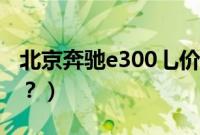北京奔驰e300乚价格（奔驰e300电瓶在哪里？）