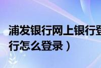 浦发银行网上银行登录密码（浦发银行网上银行怎么登录）