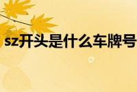 sz开头是什么车牌号（sz开头是什么车牌？）