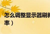 怎么调整显示器刷新率（电脑屏幕怎么调刷新率）