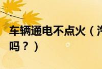 车辆通电不点火（汽车通电不点火对车有影响吗？）