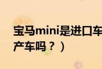 宝马mini是进口车还是国产车（卡罗拉是国产车吗？）