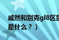 威然和别克gl8区别（威然与别克gl8的区别是什么？）
