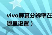 vivo屏幕分辨率在哪里设置（vivo分辨率在哪里设置）