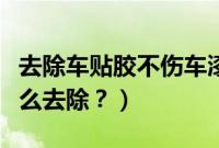 去除车贴胶不伤车漆的办法（车上粘胶痕迹怎么去除？）