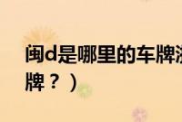 闽d是哪里的车牌浙B号码（闽d是哪里的车牌？）