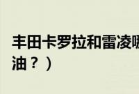 丰田卡罗拉和雷凌哪个好（丰田雷凌用什么汽油？）