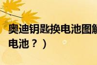 奥迪钥匙换电池图解（奥迪遥控钥匙怎么更换电池？）