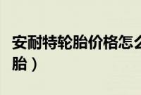 安耐特轮胎价格怎么样（安奈特是什么牌子轮胎）