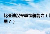 比亚迪汉冬季续航能力（比亚迪汉ev冬天实际续航是多少公里？）