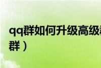 qq群如何升级高级群（QQ群怎么升级为高级群）
