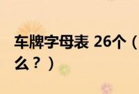 车牌字母表 26个（车牌的26个字母含义是什么？）