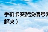 手机卡突然没信号无服务（手机卡没信号怎么解决）