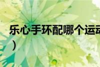 乐心手环配哪个运动app（乐心手环怎么关机）