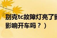 别克tc故障灯亮了影响开车吗（tc故障灯亮了影响开车吗？）