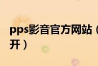 pps影音官方网站（PPS影音节目为什么打不开）