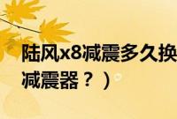 陆风x8减震多久换一次（陆风x8升高用什么减震器？）
