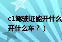 c1驾驶证能开什么车相关推荐（c1驾驶证能开什么车？）