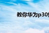 教你华为p30如何恢复出厂设置