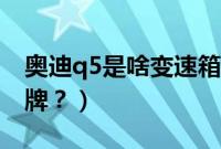 奥迪q5是啥变速箱（奥迪q5变速箱是什么品牌？）