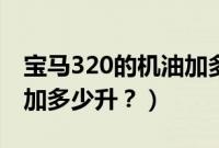 宝马320的机油加多少升油（宝马320的机油加多少升？）