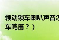 领动锁车喇叭声音怎么弄的（领动怎么设置锁车鸣笛？）
