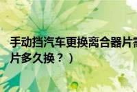 手动挡汽车更换离合器片需要多少钱（13款手动逍客离合器片多久换？）
