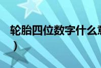 轮胎四位数字什么意思（轮胎数字代表什么？）