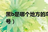 黑b是哪个地方的车牌（黑b是哪个市的车牌号）
