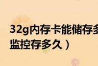 32g内存卡能储存多长时间监控（32g内存卡监控存多久）