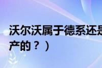 沃尔沃属于德系还是美系车(沃尔沃车是哪国产的?)