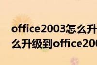 office2003怎么升级到最新（office2003怎么升级到office2007）